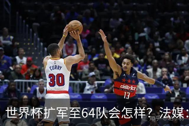 世界杯扩军至64队会怎样？法媒：依然没有中国队