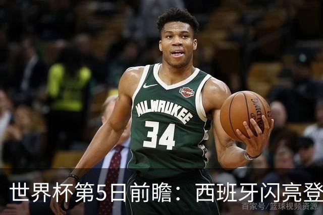 世界杯第5日前瞻：西班牙闪亮登场 伊沙亮相力争开门红