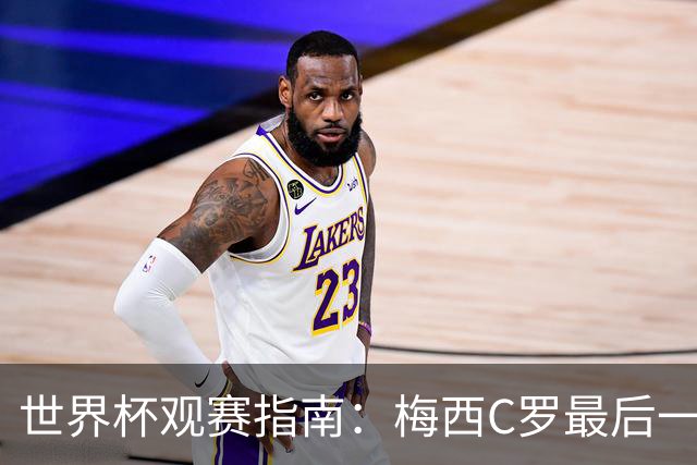 世界杯观赛指南：梅西C罗最后一舞 国足缺席依然满满中国元素