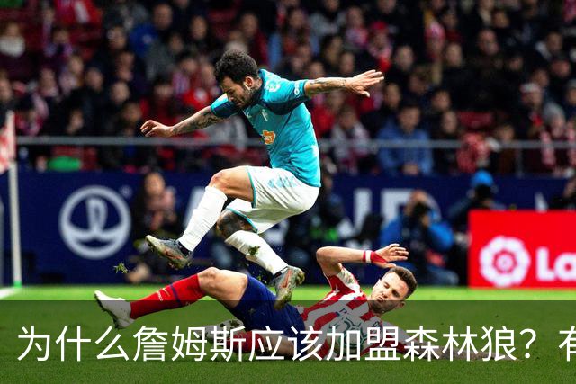 为什么詹姆斯应该加盟森林狼？有实力但非顶级队 不会被说走捷径