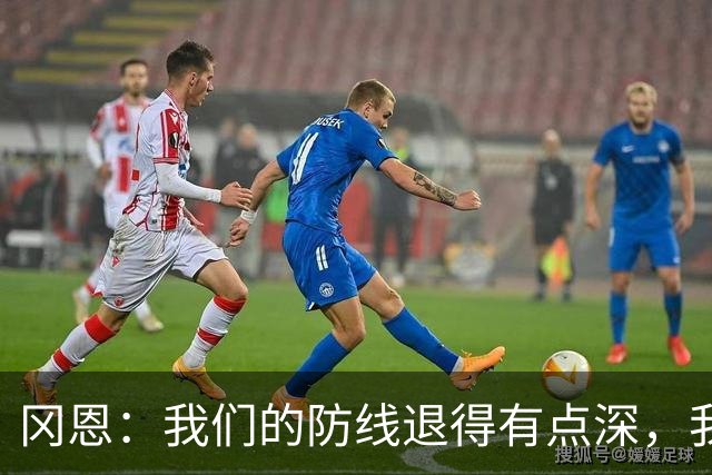 冈恩：我们的防线退得有点深，我一直喊队友让他们尽量前压