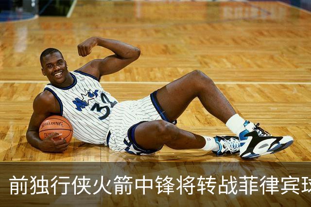 前独行侠火箭中锋将转战菲律宾球队，他能否重新在亚洲赛场证明