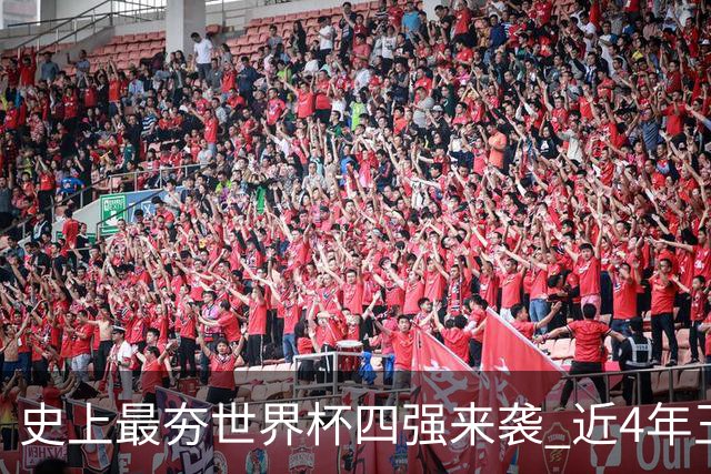 史上最夯世界杯四强来袭 近4年王者+FIFA前4+第3次全冠