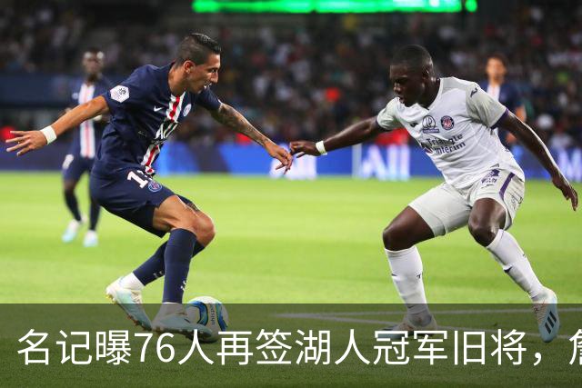 名记曝76人再签湖人冠军旧将，詹皇前队友买断后加盟助阵冲冠