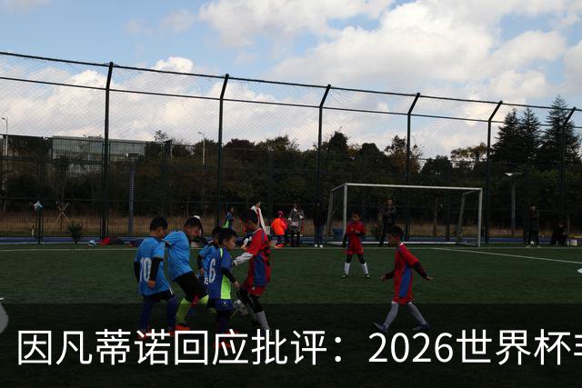 因凡蒂诺回应批评：2026世界杯非常完美 你们在散布仇恨