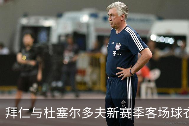 拜仁与杜塞尔多夫新赛季客场球衣设计相同，仅配色不同