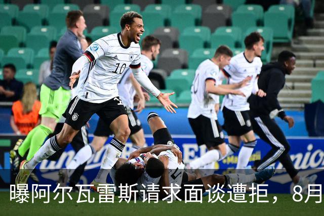 曝阿尔瓦雷斯请求面谈遭拒，8月10日成关键节点