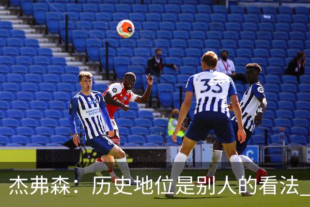 杰弗森：历史地位是别人的看法 老詹不在乎这些才能纯粹享受篮球
