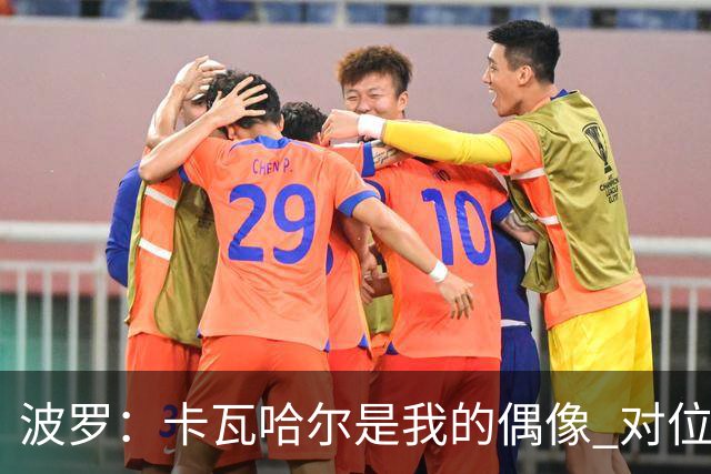 波罗：卡瓦哈尔是我的偶像 对位迪亚斯和K77这样的球员能使我进步