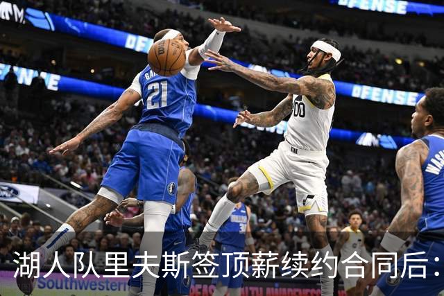 湖人队里夫斯签顶薪续约合同后：东契奇是世界上我最好的朋友之一