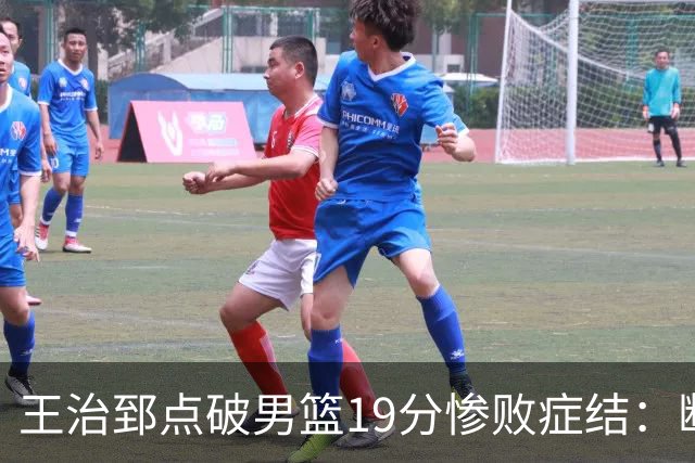 王治郅点破男篮19分惨败症结：断电不在手感，在抗压与对抗