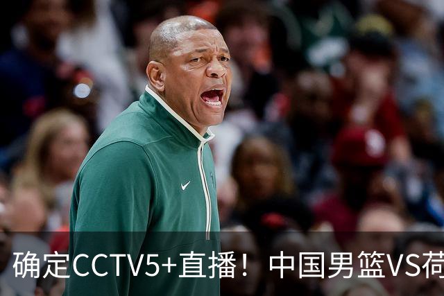确定CCTV5+直播！中国男篮VS荷兰，有一人被寄予厚望，不是王俊杰