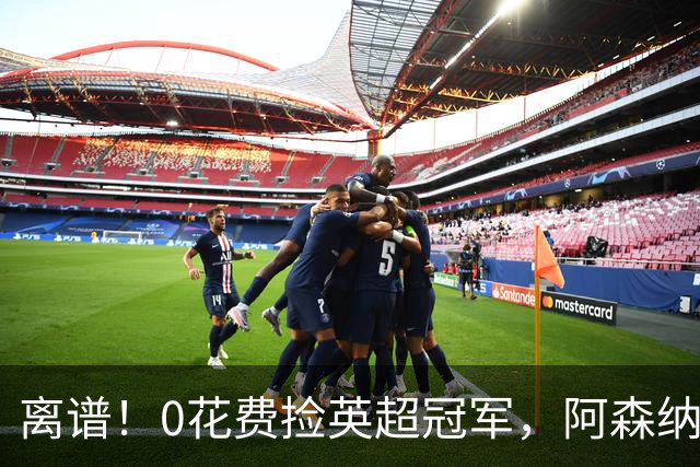 离谱！0花费捡英超冠军，阿森纳这笔应急签约藏两大隐患