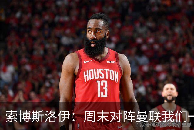 索博斯洛伊：周末对阵曼联我们一定要进球