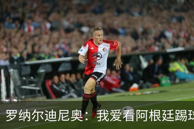 罗纳尔迪尼奥：我爱看阿根廷踢球，他们从不放弃、会拼到最后