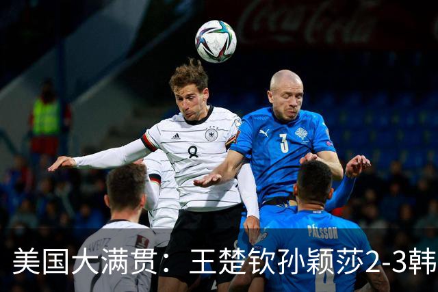 美国大满贯：王楚钦/孙颖莎2-3韩国组合收获混双亚军