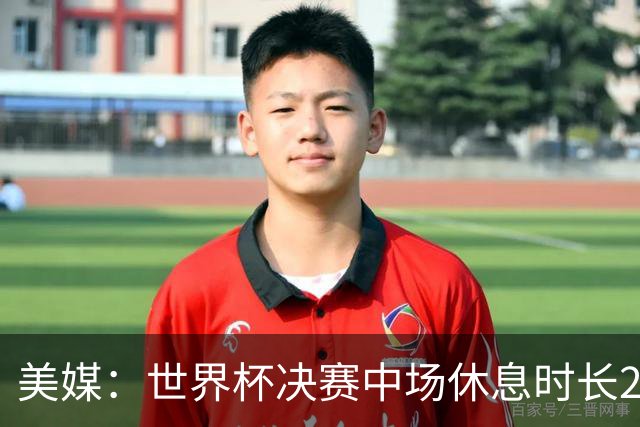 美媒：世界杯决赛中场休息时长20分钟 夏奇拉等人将献艺