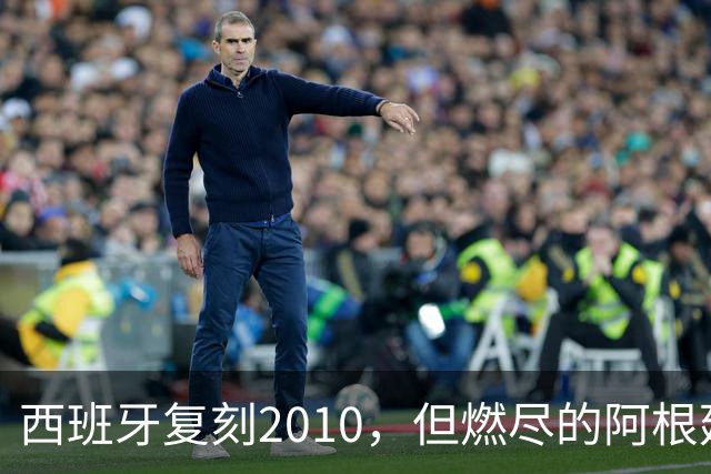 西班牙复刻2010，但燃尽的阿根廷同样值得尊敬