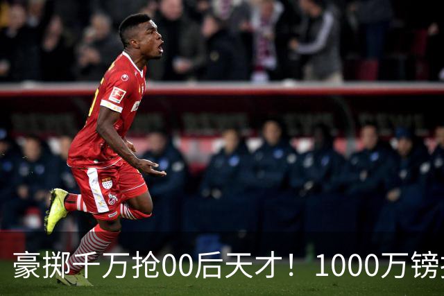 豪掷千万抢00后天才！1000万镑报价受阻，阿森纳补强遇蓝狐强博弈