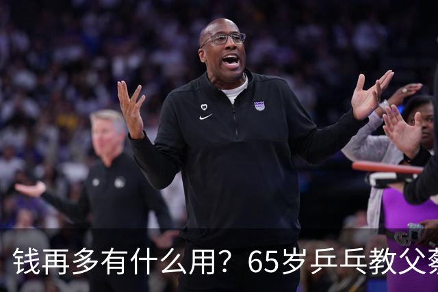 钱再多有什么用？65岁乒乓教父蔡振华现状，给所有老年人提了个醒
