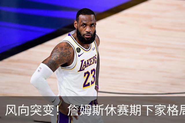 风向突变！詹姆斯休赛期下家格局改写，勇士逆势跻身第一梯队