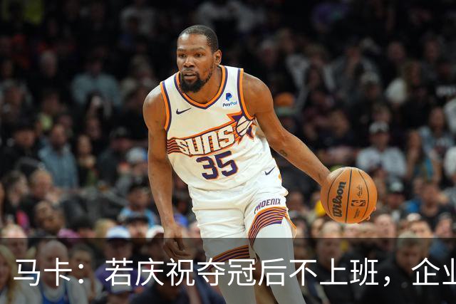 马卡：若庆祝夺冠后不上班，企业可解雇无故缺勤员工