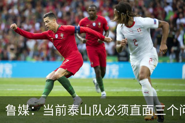 鲁媒：当前泰山队必须直面三个问题，伤病、引援和管理