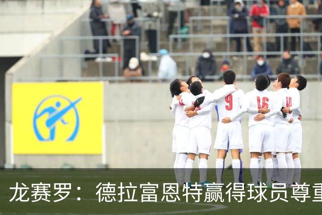 龙赛罗：德拉富恩特赢得球员尊重，他向全队证明没有人不可动摇