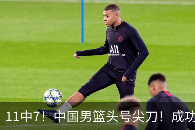 11中7！中国男篮头号尖刀！成功带飞杨瀚森首秀