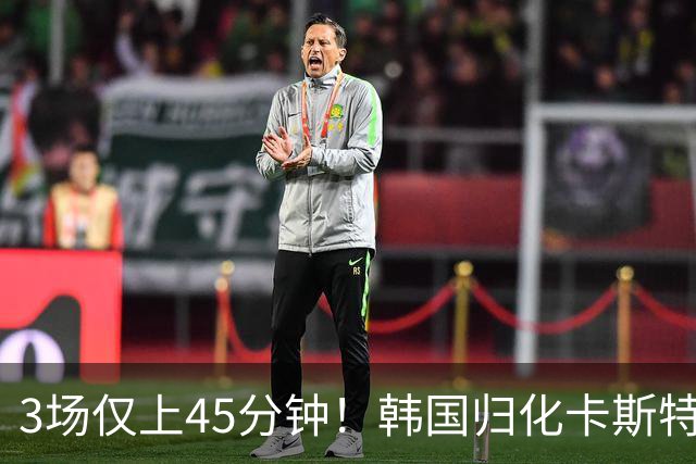3场仅上45分钟！韩国归化卡斯特罗普:世界杯上不了场还很难见家人