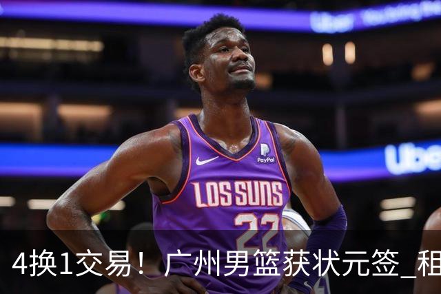 4换1交易！广州男篮获状元签 租借刘文科+首轮签+次轮签+现金去四川