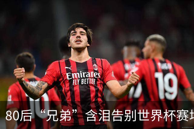 80后“兄弟”含泪告别世界杯赛场