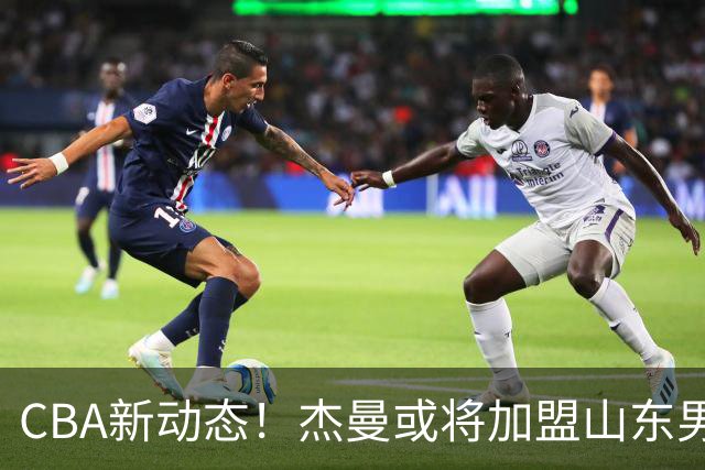 CBA新动态！杰曼或将加盟山东男篮，胡金秋去向二选一