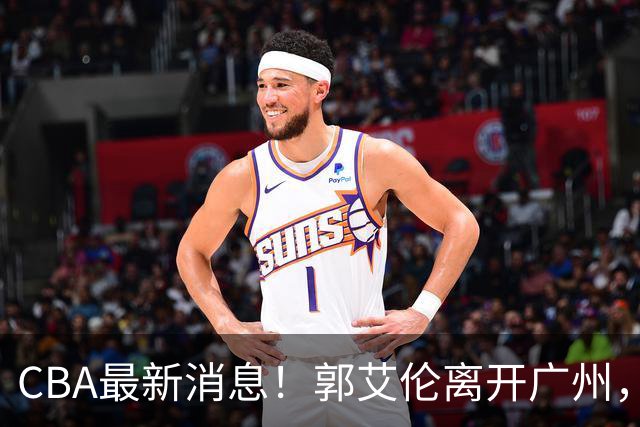 CBA最新消息！郭艾伦离开广州，上海男篮大管家离队，辽宁和段睿骐完成签约