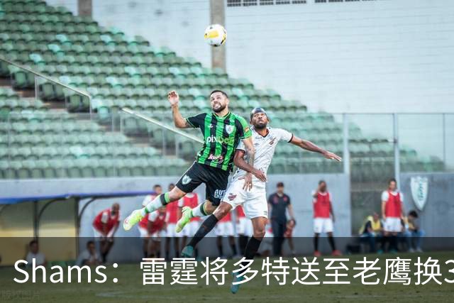 Shams：雷霆将多特送至老鹰换3次轮签 里萨谢赴独行侠